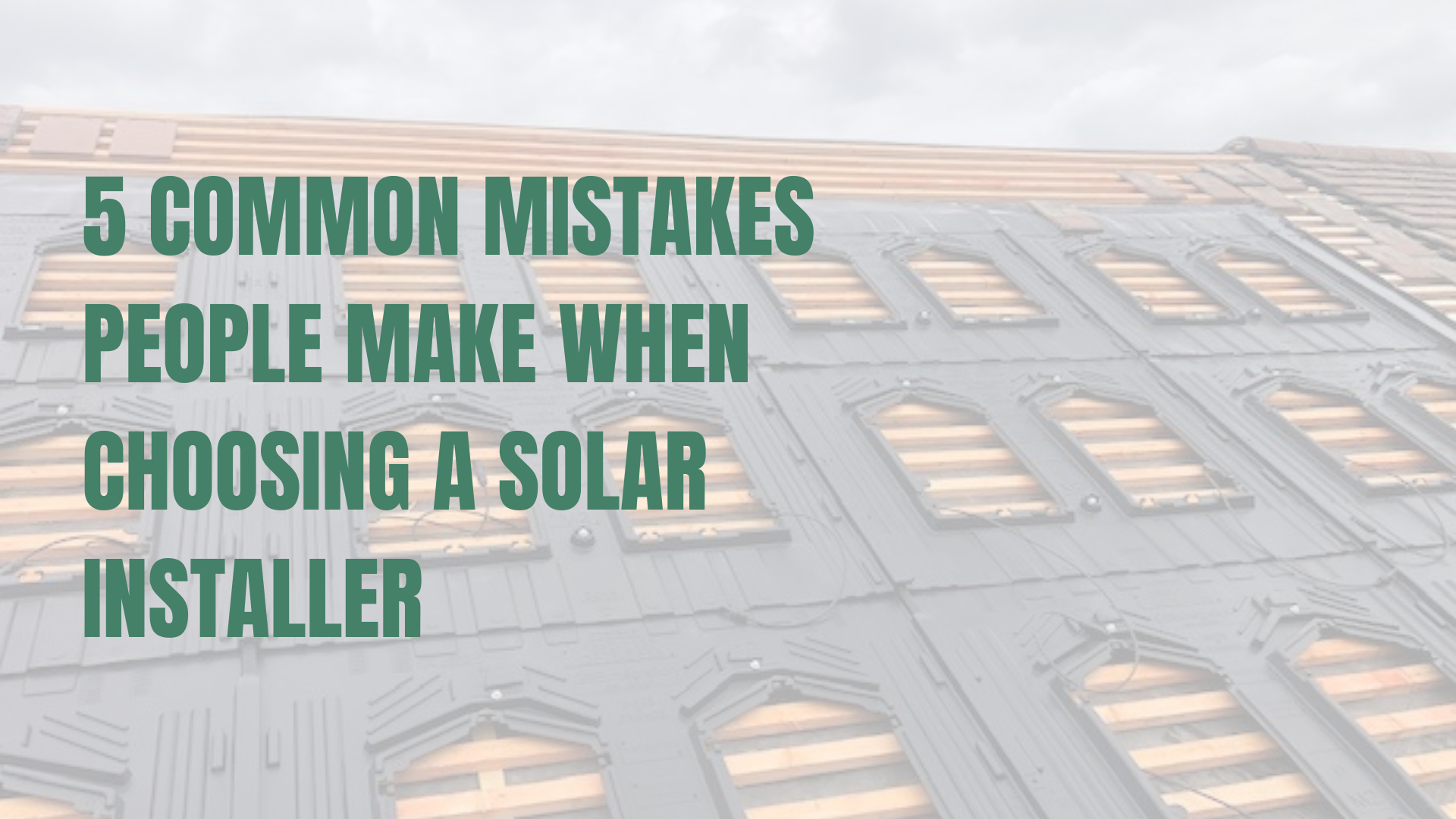 5 Common Mistakes People Make When Choosing a Solar Installer