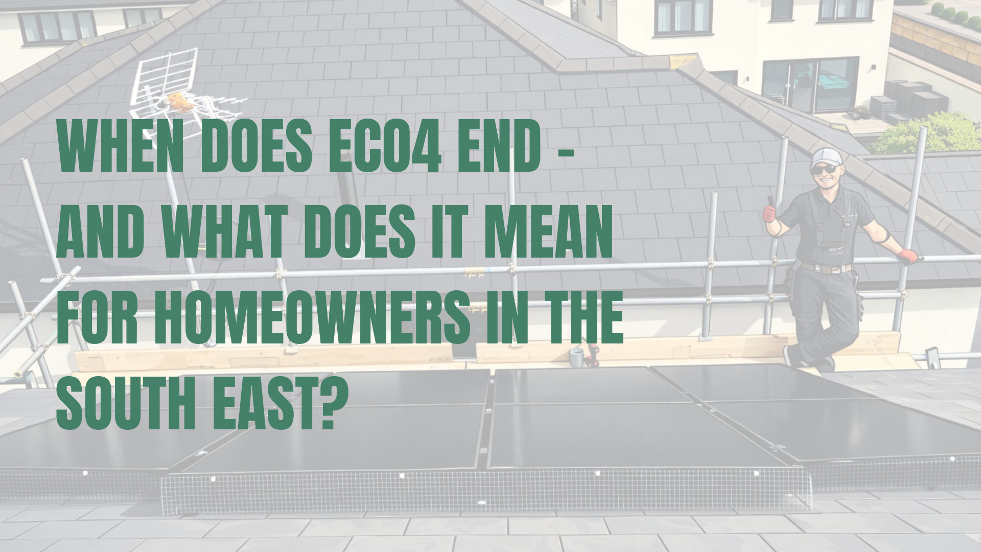 When Does ECO4 End – And What Does It Mean for Homeowners in the South East?