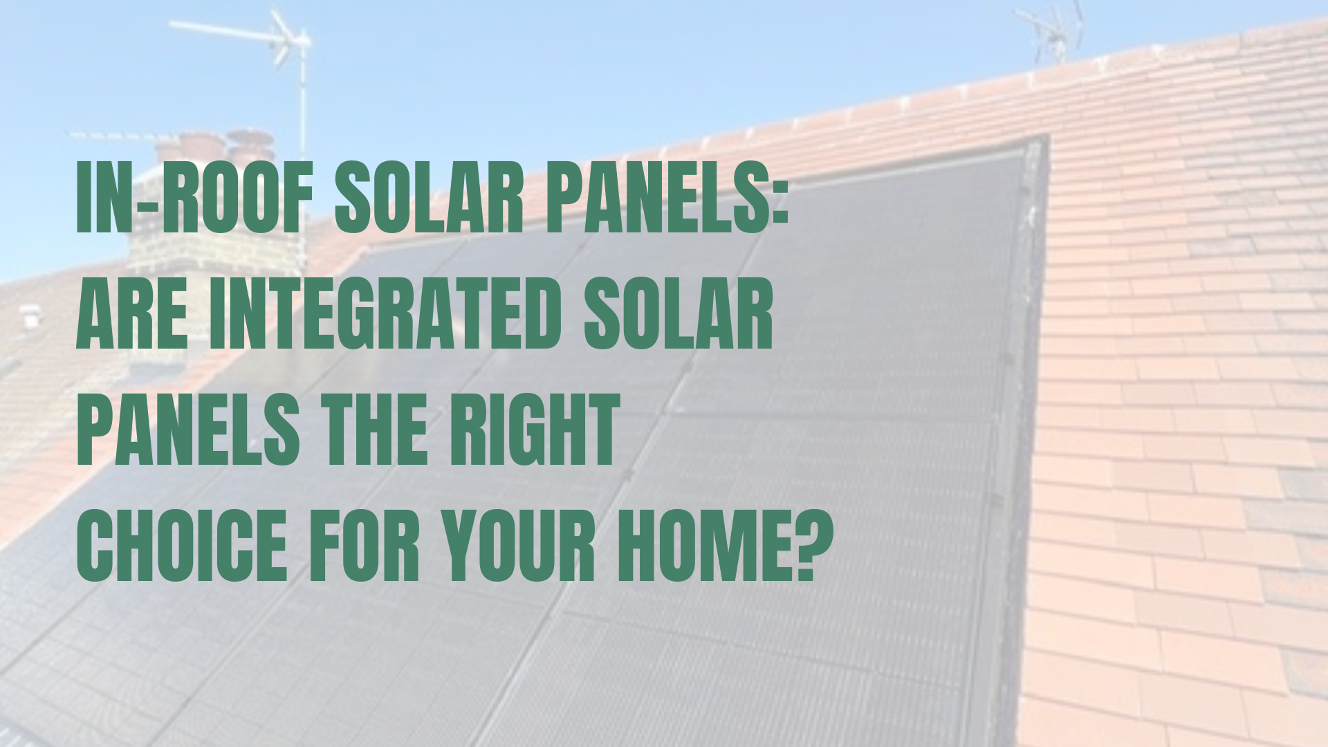 In-Roof Solar Panels: Are Integrated Solar Panels the Right Choice for Your Home?